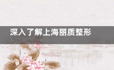 深入了解上海丽质整形抽脂怎么样？专科背景实力好|多种技术选择|真实实例好评不少！